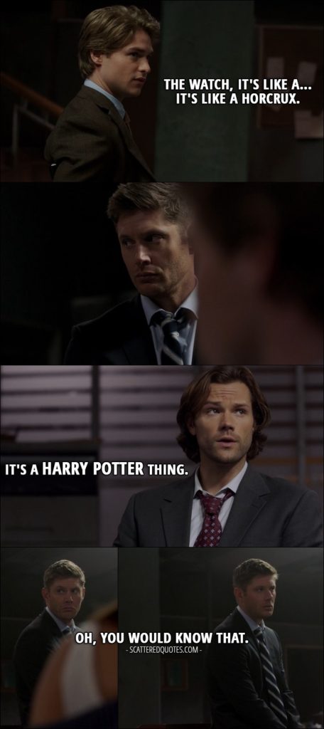 15 Best Supernatural Quotes from 'The One You've Been Waiting For' (12x05) - Christoph: The watch, it's like a... it's like a horcrux. Sam Winchester (to Dean): It's a Harry Potter thing. Dean Winchester: Oh, you would know that.
