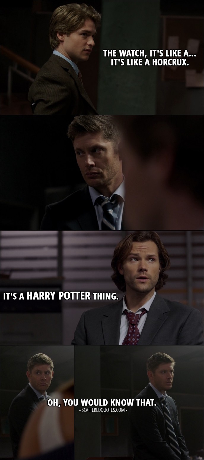 15 Best Supernatural Quotes from 'The One You've Been Waiting For' (12x05) - Christoph: The watch, it's like a... it's like a horcrux. Sam Winchester (to Dean): It's a Harry Potter thing. Dean Winchester: Oh, you would know that.
