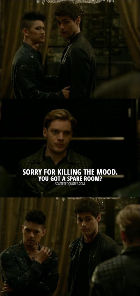 Shadowhunters Quotes from 'Iron Sisters' (2x06) - Jace Wayland (to Alec and Magnus): Sorry for killing the mood. You got a spare room?
