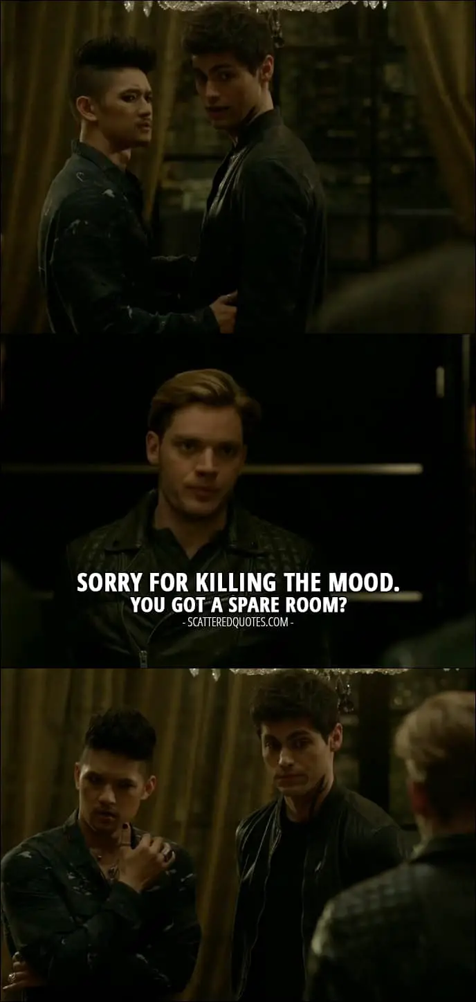 Shadowhunters Quotes from 'Iron Sisters' (2x06) - Jace Wayland (to Alec and Magnus): Sorry for killing the mood. You got a spare room?