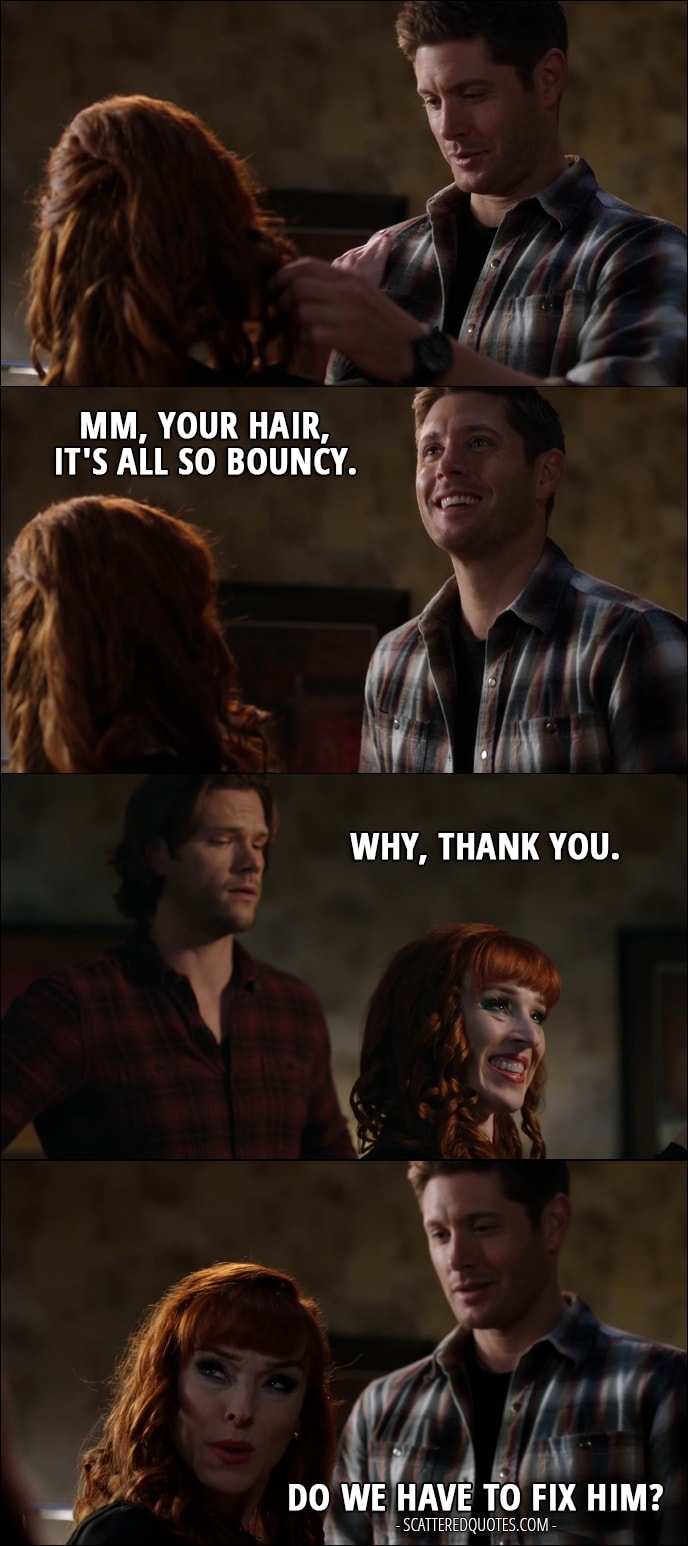 30 Best Supernatural Quotes from 'Regarding Dean' (12x11) - Dean Winchester: Mm, your hair, it's all so bouncy. Rowena: Why, thank you. Dean Winchester: Mm-hmm. Rowena: Do we have to fix him?