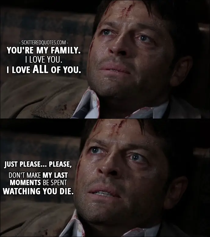 18 Best Supernatural Quotes from 'Stuck in the Middle (With You)' (12x12) - Castiel: You're my family. I love you. I love all of you. Just please... please, don't make my last moments be spent watching you die.