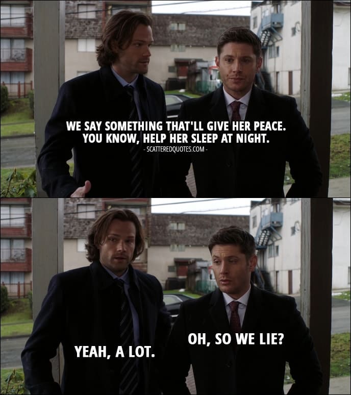 18 Best Supernatural Quotes from 'Somewhere Between Heaven and Hell' (12x15) - Sam Winchester: We say something that'll give her peace. You know, help her sleep at night. Dean Winchester: Oh, so we lie? Sam Winchester: Yeah, a lot.