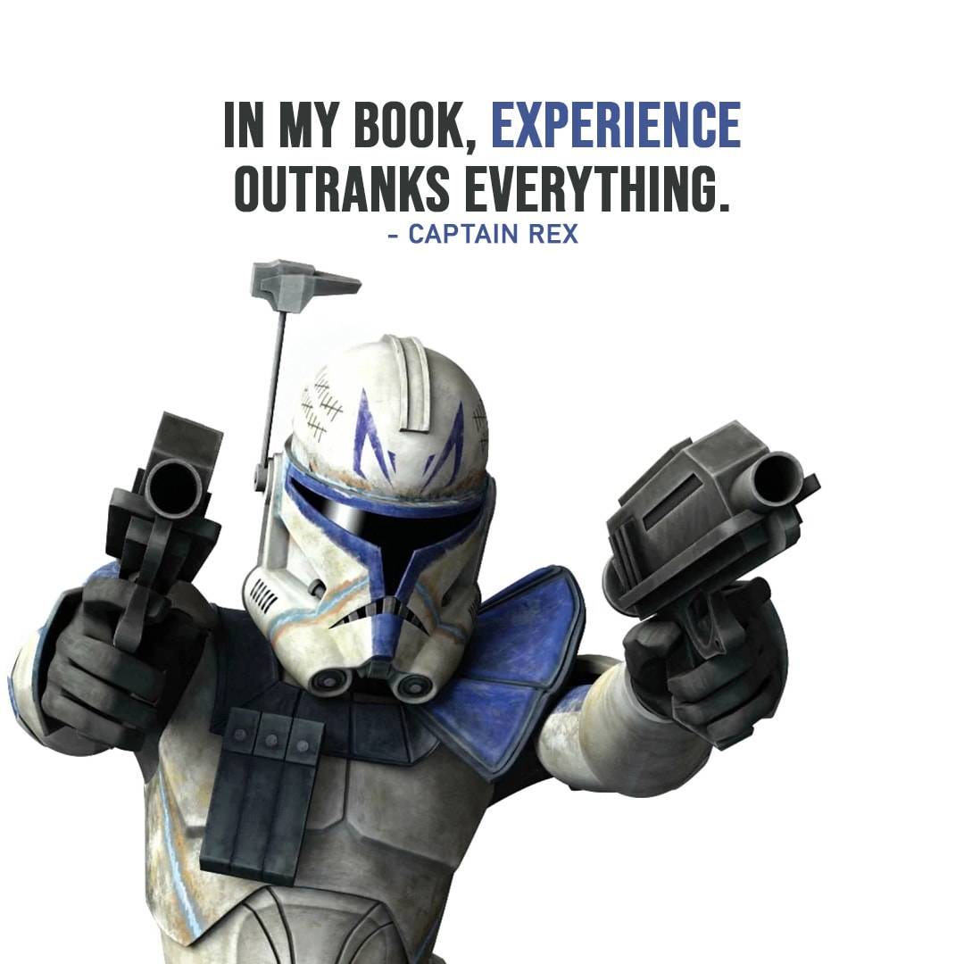 One of the best quotes by Captain Rex from the Star Wars Universe | "In my book, experience outranks everything." (to Ahsoka, Star Wars: The Clone Wars - 2008 movie)