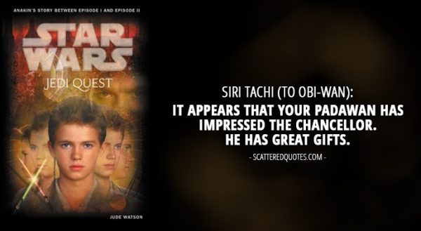 13 Best Quotes from 'Jedi Quest: Path to Truth' (novel) - Siri Tachi (to Obi-Wan): It appears that your Padawan has impressed the Chancellor. He has great gifts.
