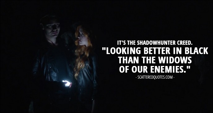 Shadowhunters 1x02 Quote - Jace Wayland (to Clary): It's the Shadowhunter creed. "Looking better in black than the widows of our enemies."