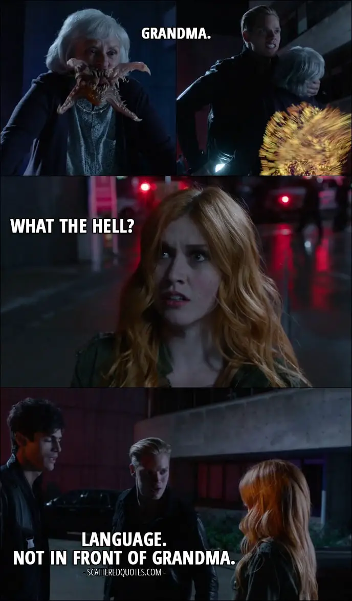 Quote from Shadowhunters 1x07 - Jace Wayland: Grandma. Clary Fray: What the hell? Jace Wayland: Language. Not in front of Grandma.