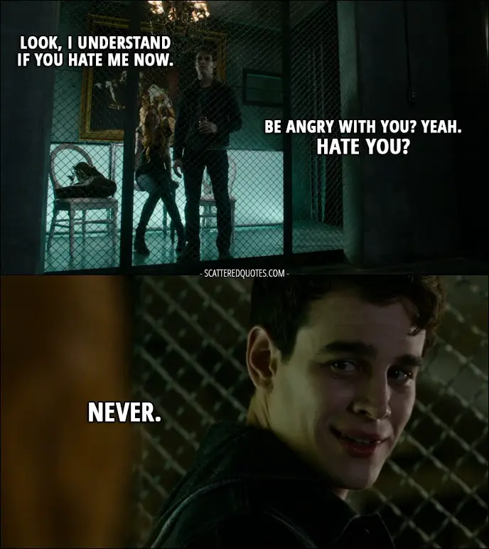 Quote from Shadowhunters 1x09 - Clary Fray: Look, I understand if you hate me now. Simon Lewis: Be angry with you? Yeah. Hate you? Never.