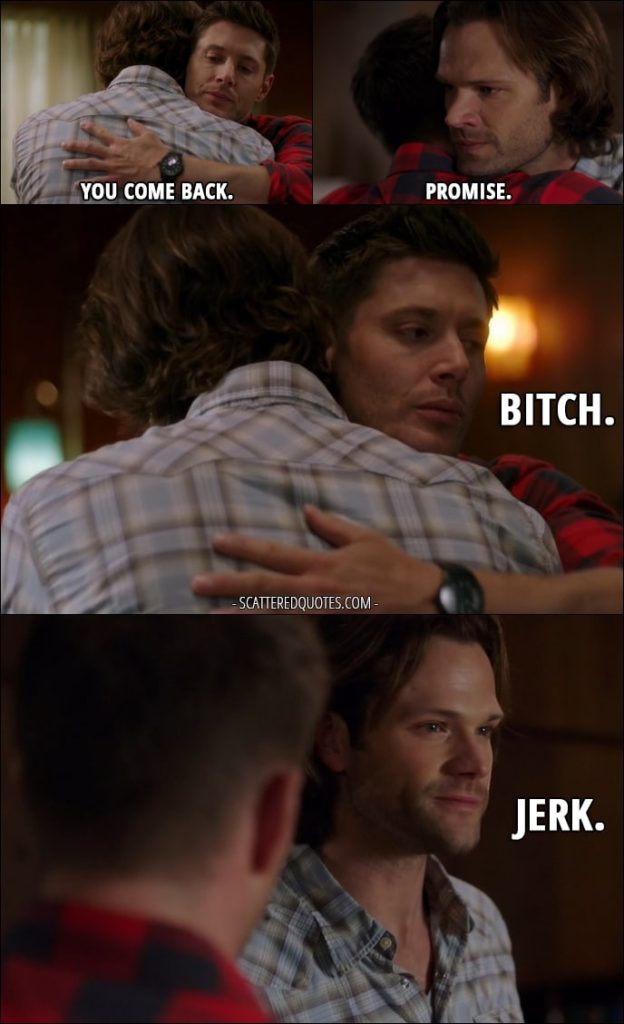 10 Best Supernatural Quotes from 'Who We Are' (12x22) - Dean Winchester: You come back. Sam Winchester: Promise. Dean Winchester: Bitch. Sam Winchester: Jerk.