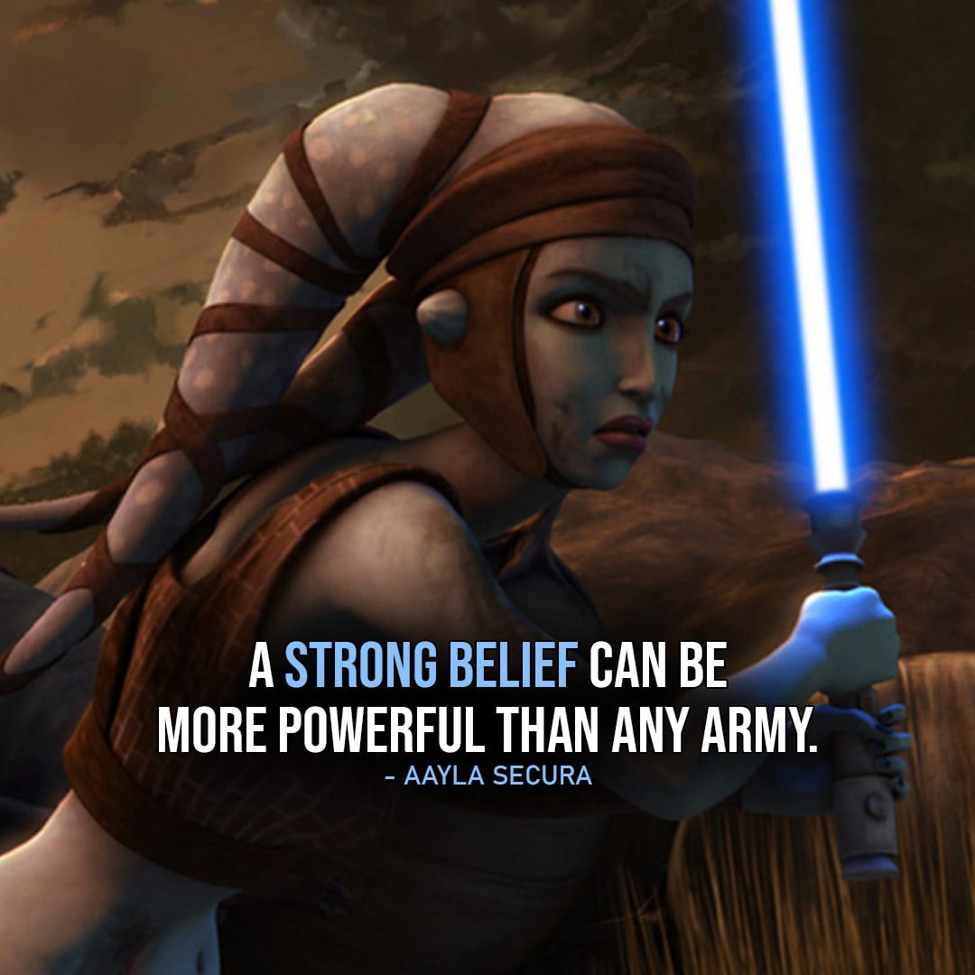 One of the best quotes by Aayla Secura from the Star Wars Universe | “A strong belief can be more powerful than any army.” (to Ahsoka, The Clone Wars – Ep. 1×14)
