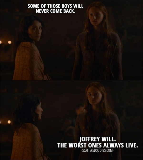 Quote from Game of Thrones 2x09 - Shae: Some of those boys will never come back. Sansa Stark: Joffrey will. The worst ones always live.