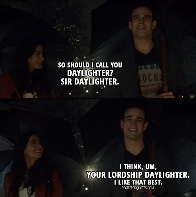 Quote from Shadowhunters 2x12 - Isabelle Lightwood: So should I call you Daylighter? Sir Daylighter. Simon Lewis: I think, um, Your Lordship Daylighter. I like that best.