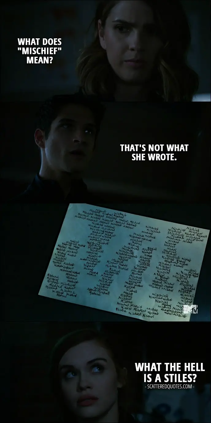 Quote from Teen Wolf 6x02 - Malia Tate: What does "mischief" mean? Scott McCall: That's not what she wrote. Lydia Martin: What the hell is a Stiles?