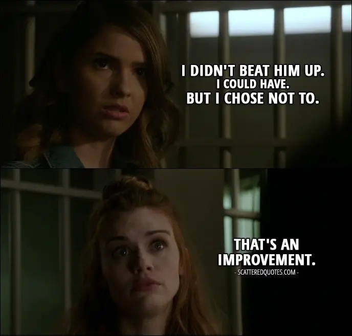 Quote from Teen Wolf 6x03 - Malia Tate: I didn't beat him up. I could have. But I chose not to. Lydia Martin: That's an improvement.