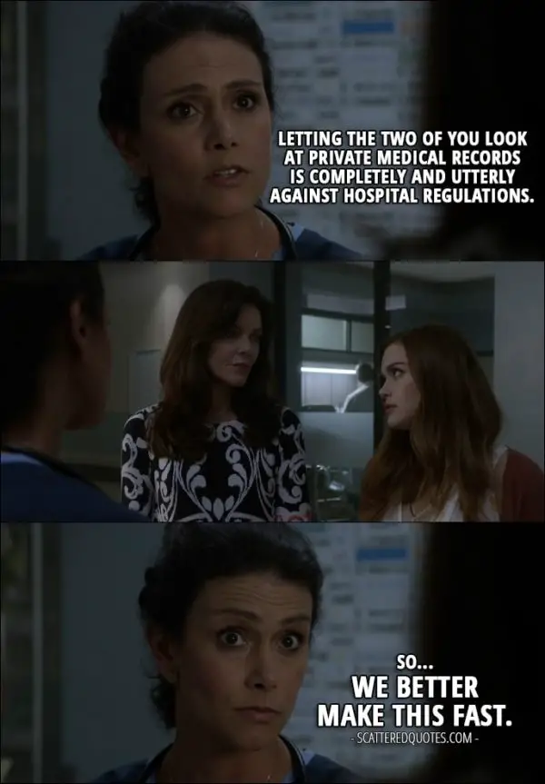 Quote from Teen Wolf 6x04 - Melissa McCall: Letting the two of you look at private medical records is completely and utterly against hospital regulations. So... We better make this fast.