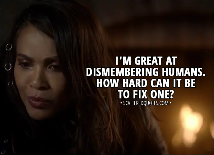 Quote from Lucifer 3x03 - Mazikeen: I'm great at dismembering humans. How hard can it be to fix one?