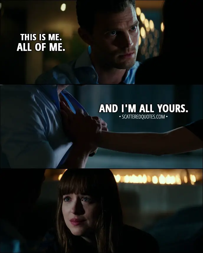 Quote from Fifty Shades Darker (2017) - Christian Grey: Ana, give me your hand. This is me. All of me. Anastasia Steele: Christian. Christian Grey: And I'm all yours.