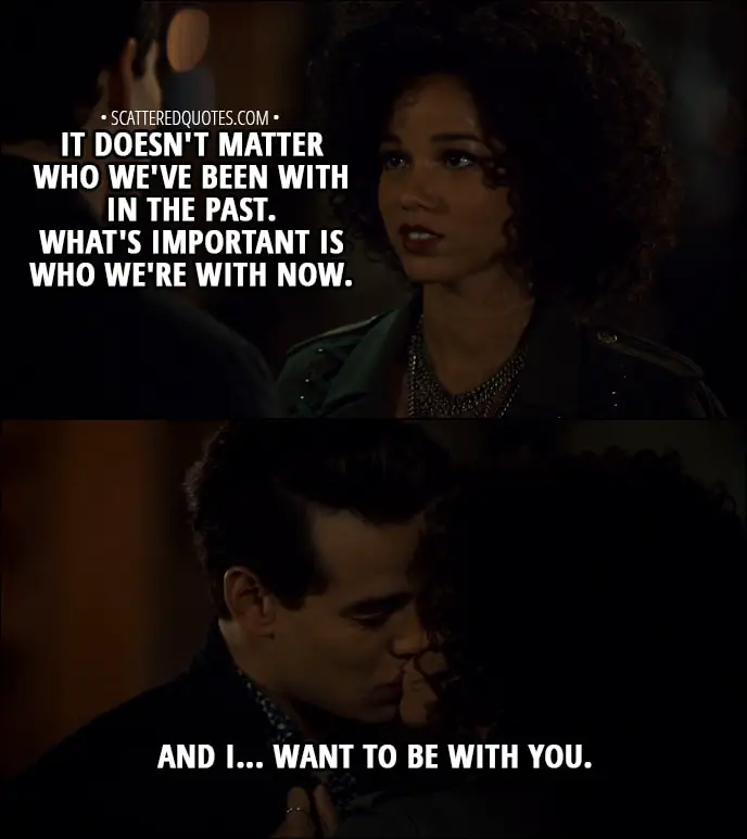 Quote from Shadowhunters 3x02 - Maia Roberts (to Simon): It doesn't matter who we've been with in the past. What's important is who we're with now. And I... want to be with you.