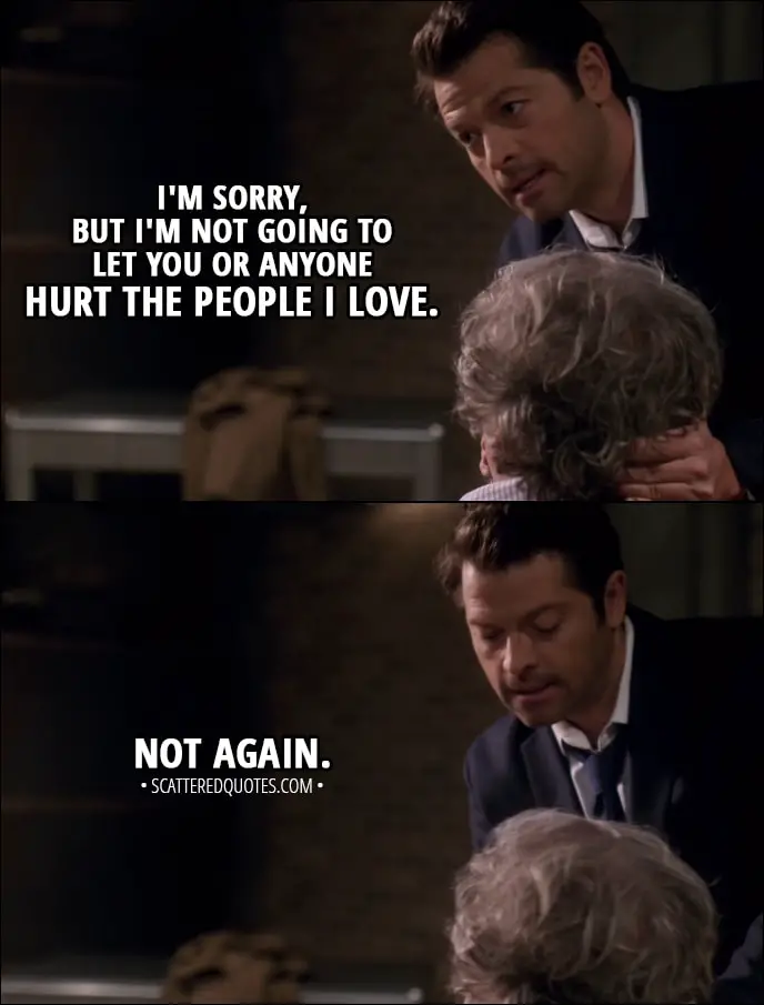 Quote from Supernatural 13x14 - Castiel (to Donatello): I'm sorry, but I'm not going to let you or anyone hurt the people I love. Not again.