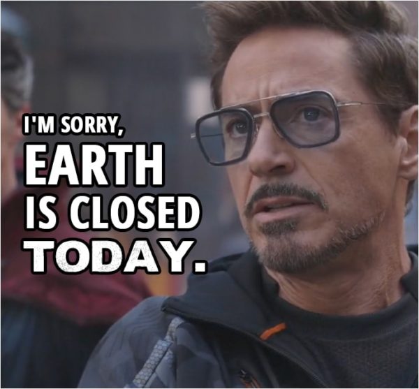 Quote from Avengers: Infinity War (2018) | Tony Stark: I'm sorry, Earth is closed today. You better pack it up and get outta here.