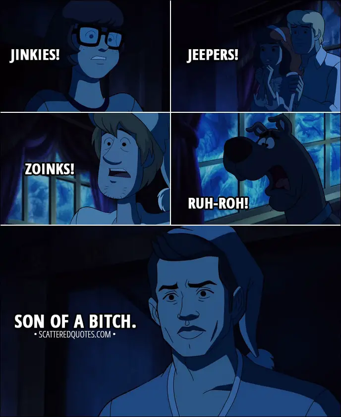 Quote from Supernatural 13x16 - Velma Dinkley: Jinkies! Daphne Blake: Jeepers! Shaggy Rogers: Zoinks! Scooby-Doo: Ruh-roh! Dean Winchester: Son of a bitch.