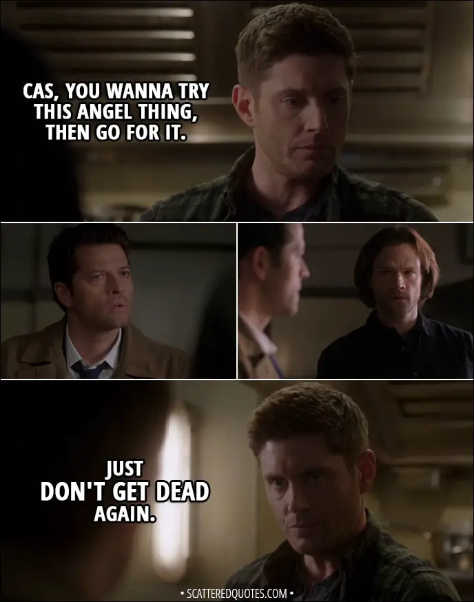 Quote from Supernatural 13x19 - Dean Winchester: Cas, you wanna try this angel thing, then go for it. Just don't get dead again.