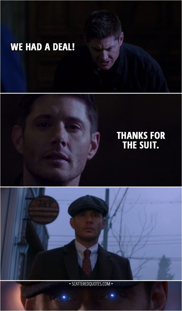 Quote from Supernatural 13x23 - Sam Winchester: Dean? Dean! Dean Winchester: We had a deal! Sam Winchester: Michael. Michael!Dean: Thanks for the suit.