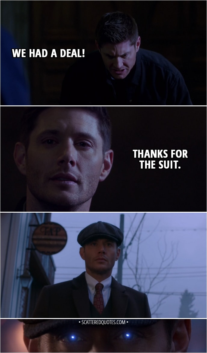 Quote from Supernatural 13x23 - Sam Winchester: Dean? Dean! Dean Winchester: We had a deal! Sam Winchester: Michael. Michael!Dean: Thanks for the suit.