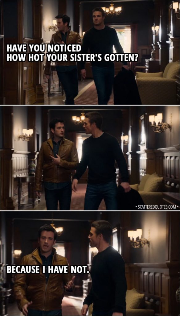 Quote from Arrow 1x01 - Tommy Merlyn (to Oliver): Have you noticed how hot your sister's gotten? (Oliver gives him a look) Because I have not.