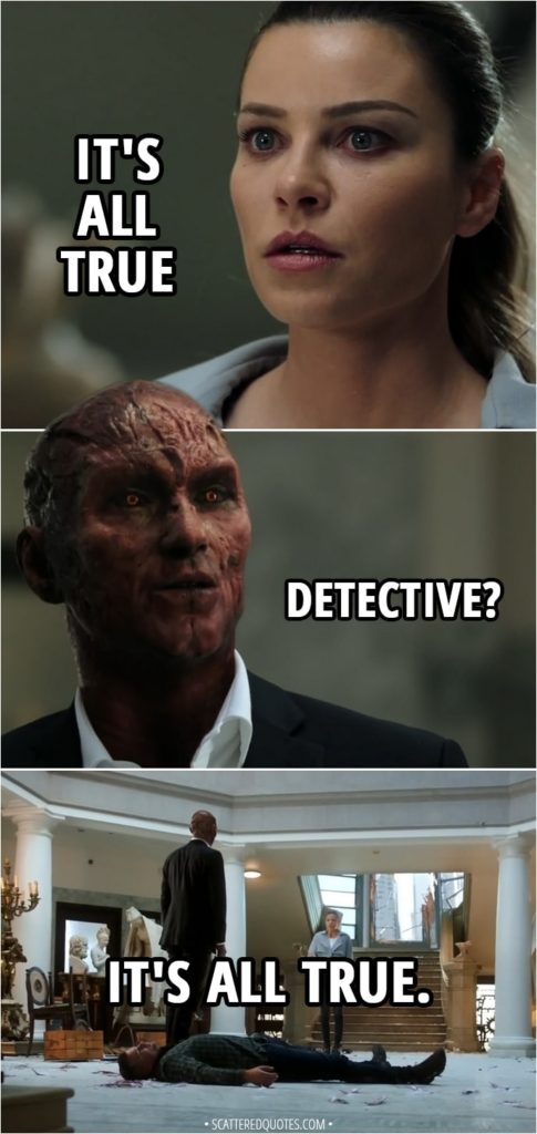 Quote from Lucifer 3x24 - Chloe Decker: Lucifer. Lucifer. It's all true. Lucifer Morningstar: Detective? Chloe Decker: It's all true.