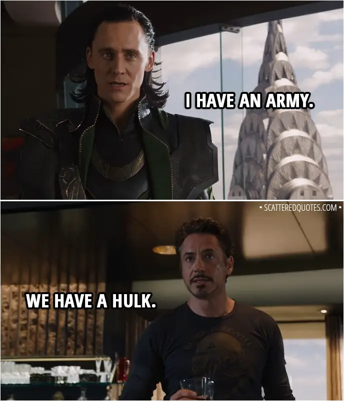 Quote from The Avengers (2012) - Loki: I have an army. Tony Stark: We have a Hulk.