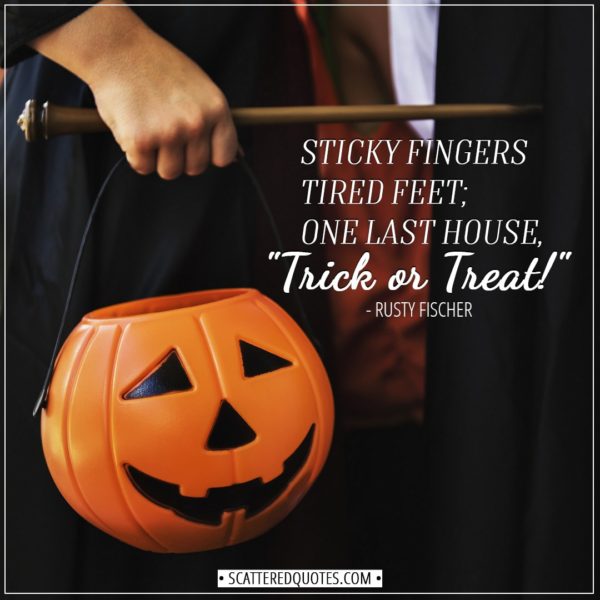 Halloween Quotes - Sticky fingers Tired feet; One last house, "Trick or Treat!" - Rusty Fischer