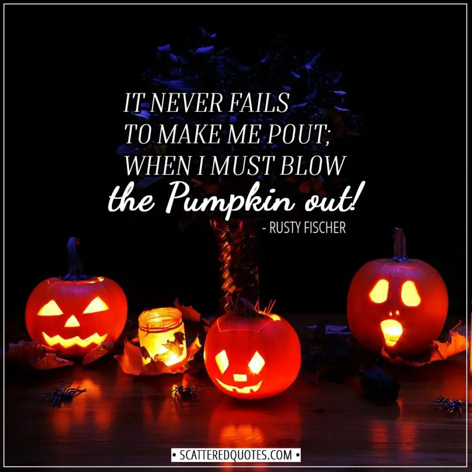 Halloween Quotes - It never fails to make me pout; when I must blow the pumpkin out! - Rusty Fischer