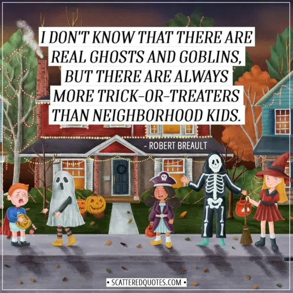 Halloween Quotes - I don't know that there are real ghosts and goblins, but there are always more trick-or-treaters than neighborhood kids. - Robert Breault