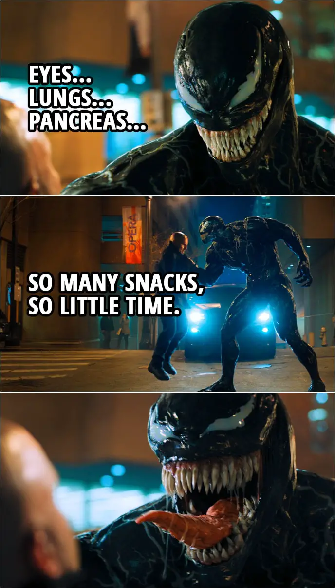 Quote from Venom (2018) | Venom: Eyes, lungs, pancreas. So many snacks, so little time.