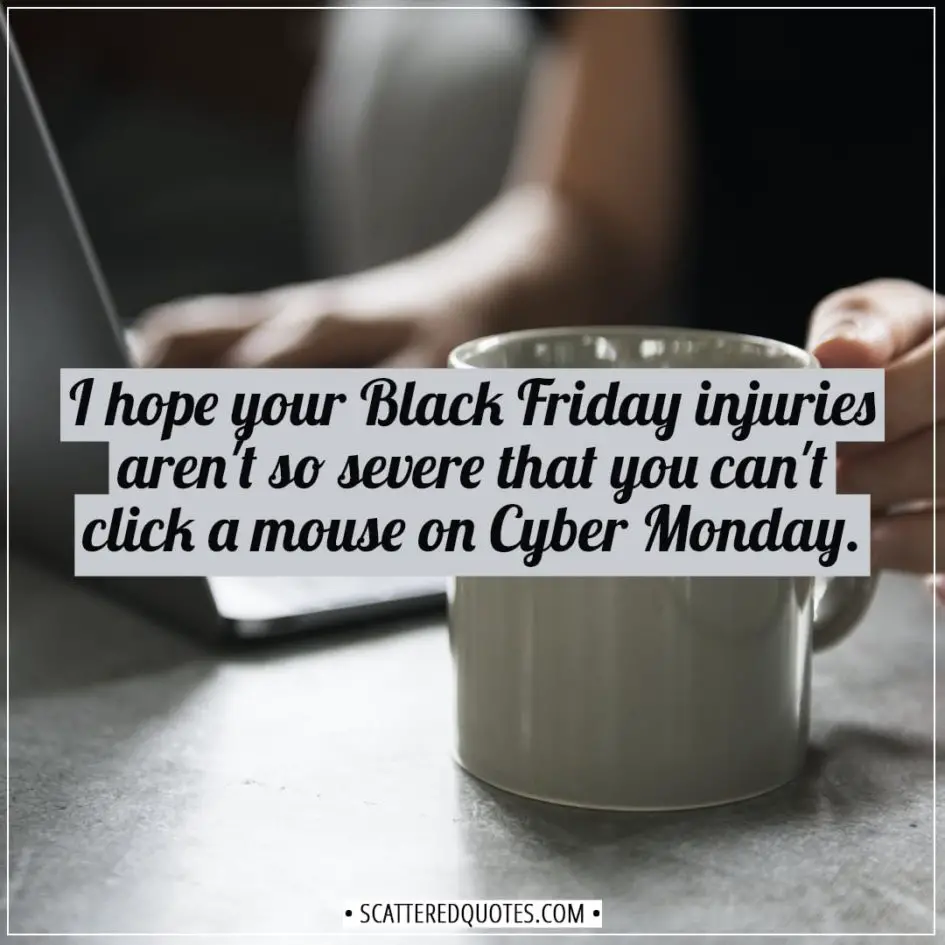 Black Friday Quotes | I hope your Black Friday injuries aren't so severe that you can't click a mouse on Cyber Monday. - Unknown