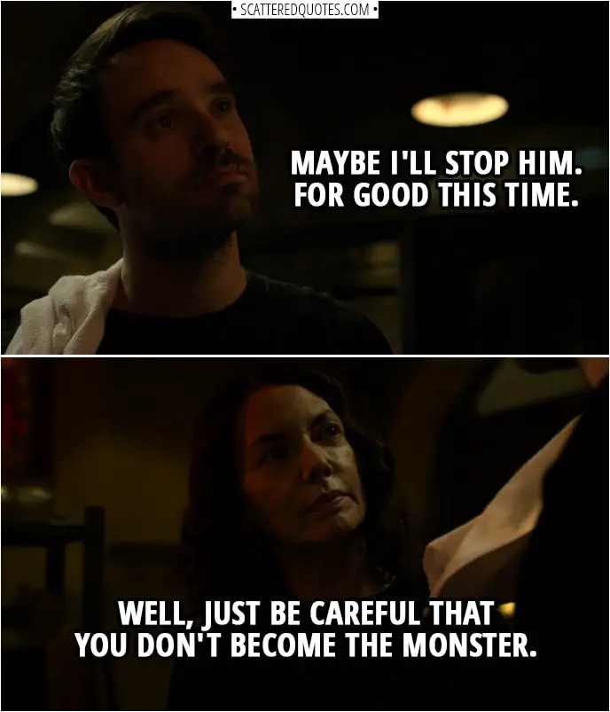 Quotes from Daredevil 3x03 | Matt Murdock: Maybe I'll stop him. For good this time. Sister Maggie: Well, just be careful that you don't become the monster.