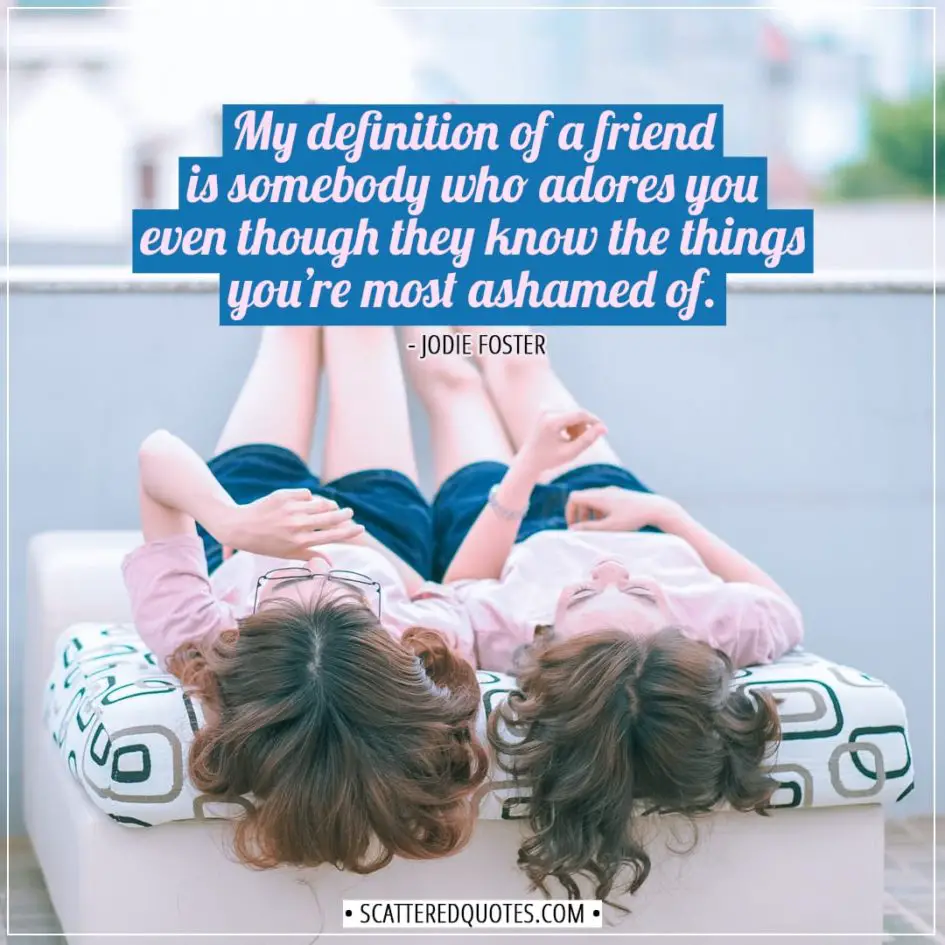 Friendship quotes | My definition of a friend is somebody who adores you even though they know the things you’re most ashamed of. - Jodie Foster