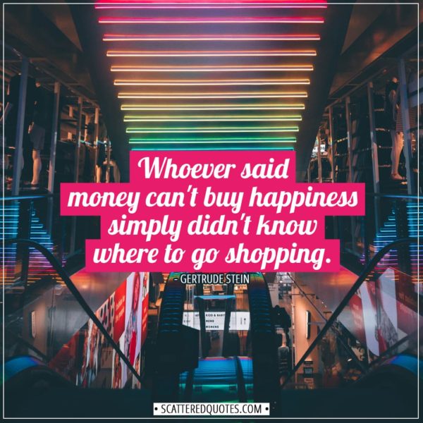 Shopping Quotes | Whoever said money can't buy happiness simply didn't know where to go shopping. - Gertrude Stein