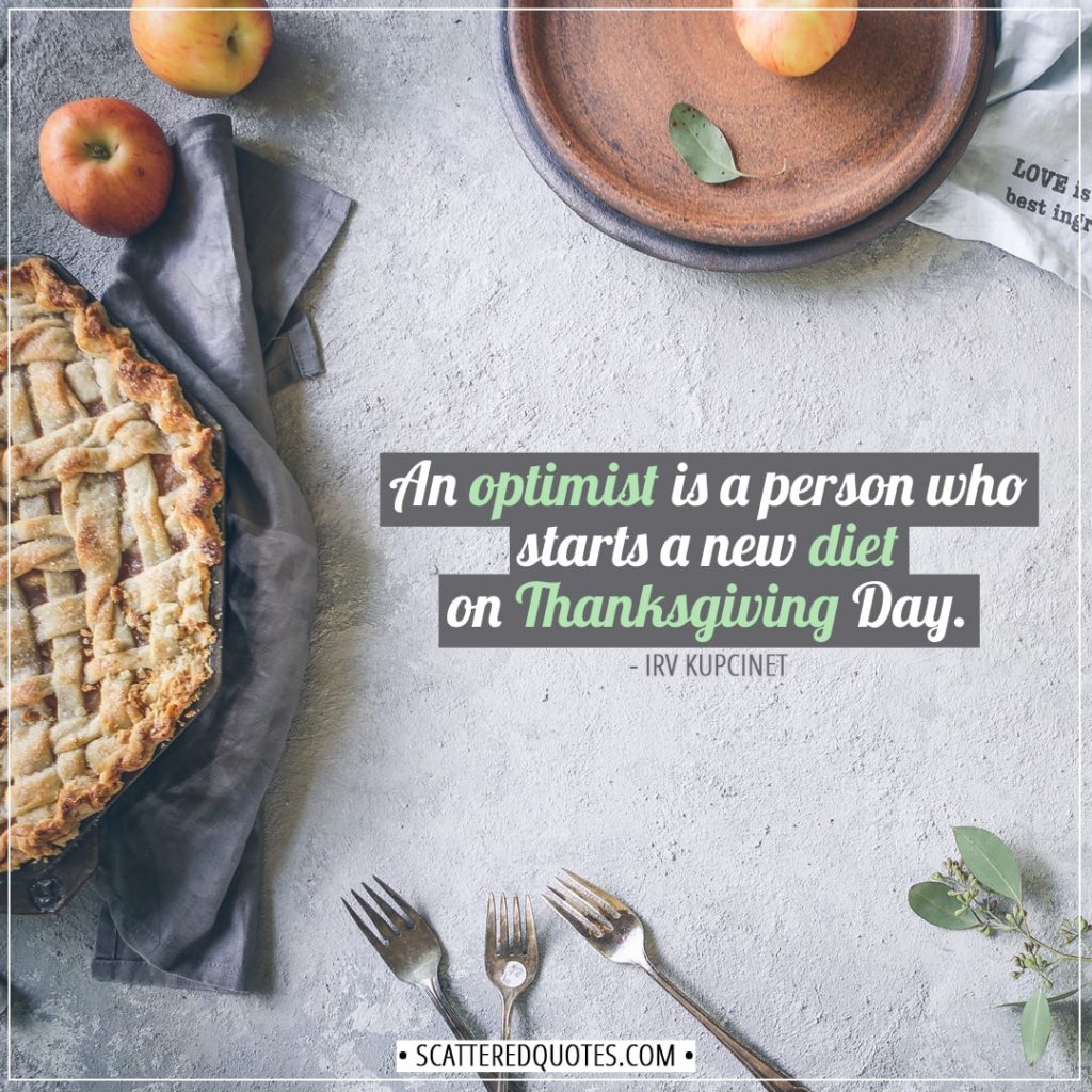 Thanksgiving Quotes | An optimist is a person who starts a new diet on Thanksgiving Day. - Irv Kupcinet