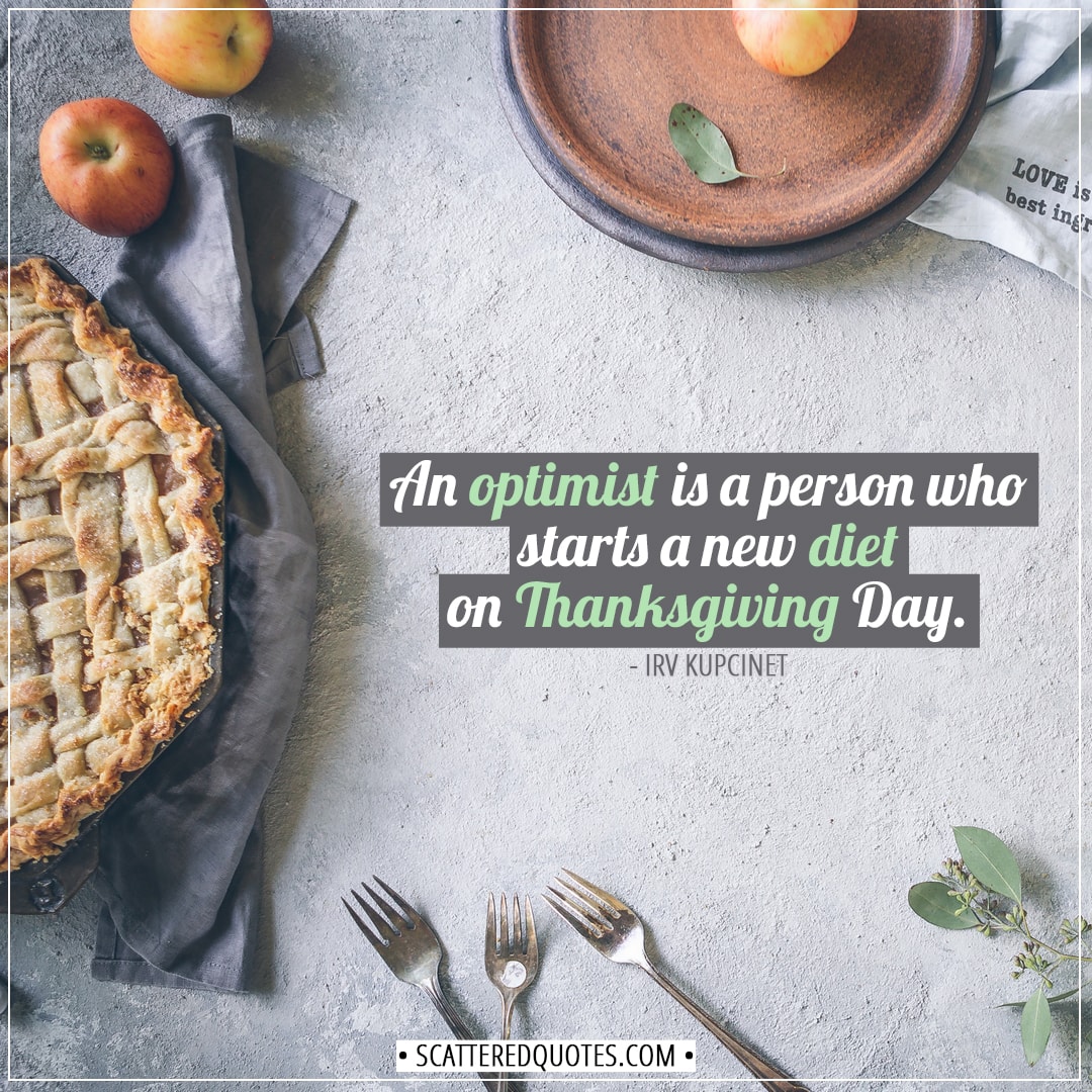 Thanksgiving Quotes | An optimist is a person who starts a new diet on Thanksgiving Day. - Irv Kupcinet