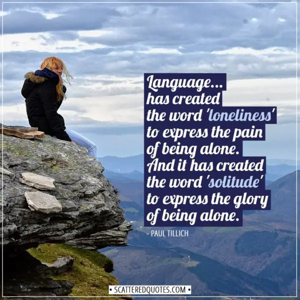 Alone Quotes | Language... has created the word 'loneliness' to express the pain of being alone. And it has created the word 'solitude' to express the glory of being alone. - Paul Tillich