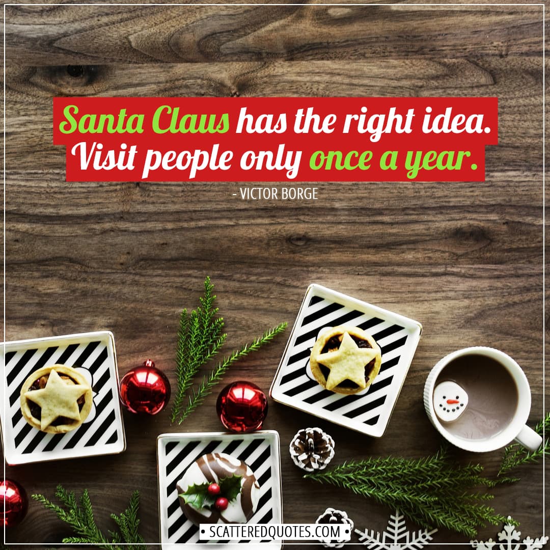 Christmas Quotes | Santa Claus has the right idea. Visit people only once a year. - Victor Borge