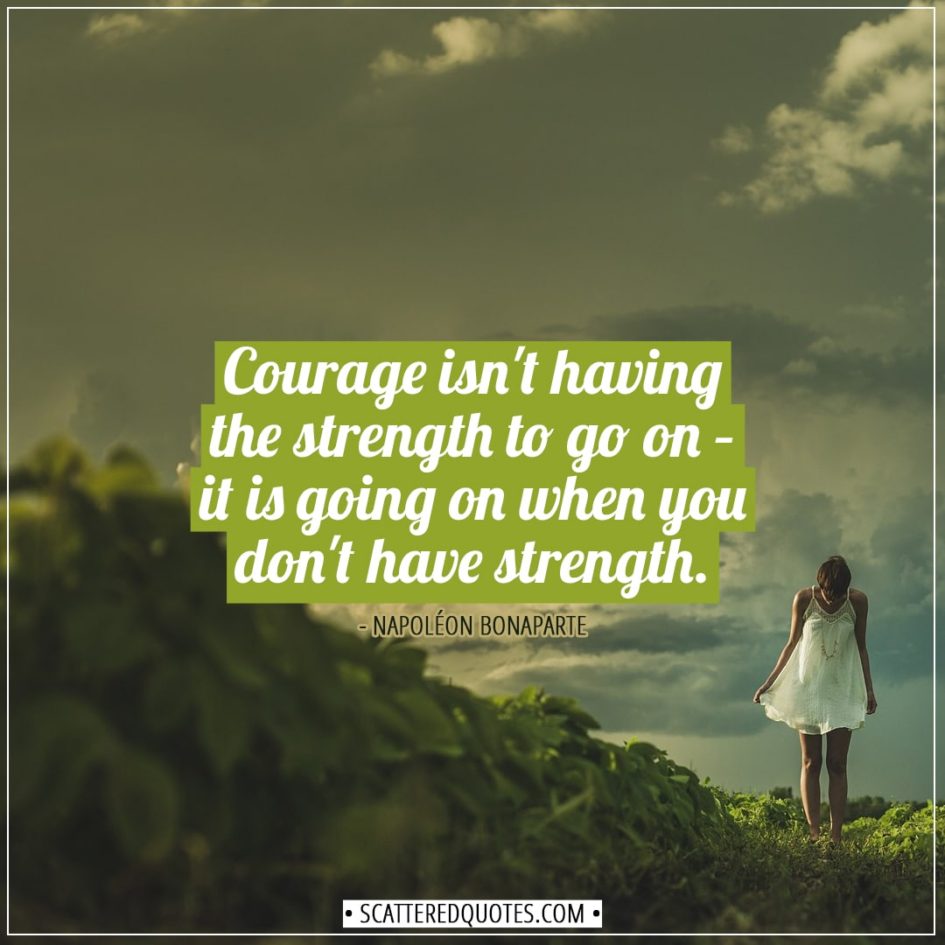 Courage isn't having the strength to go on... | Scattered Quotes