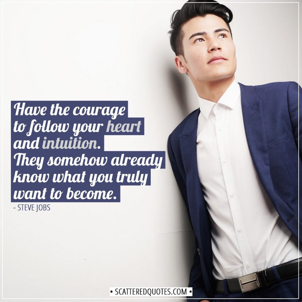 Courage Quotes | Have the courage to follow your heart and intuition. They somehow already know what you truly want to become. - Steve Jobs