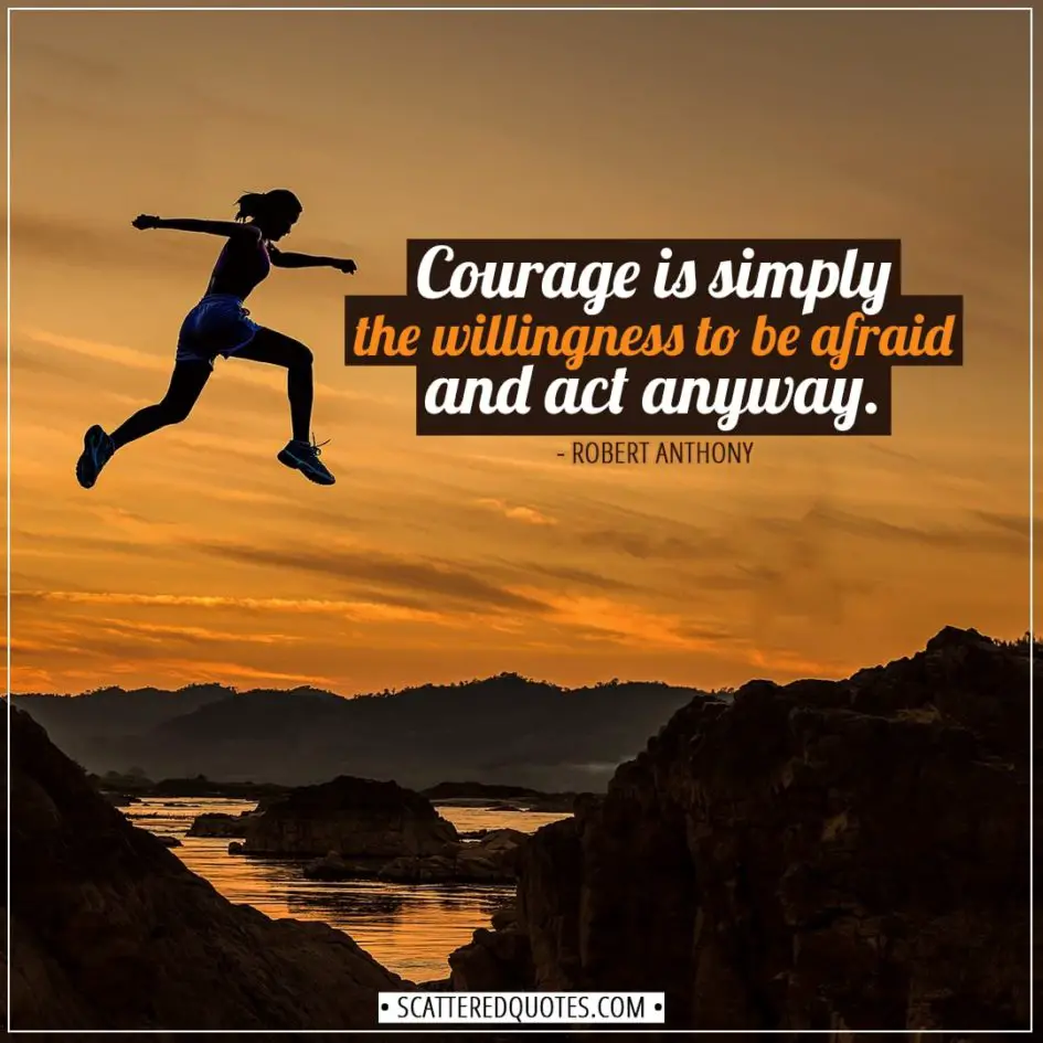 Courage Quotes | Courage is simply the willingness to be afraid and act anyway. - Robert Anthony