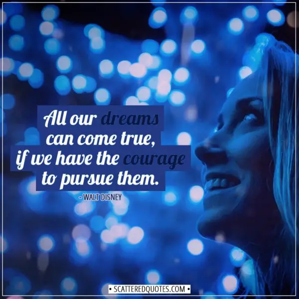 Inspirational Quotes | All our dreams can come true, if we have the courage to pursue them. - Walt Disney