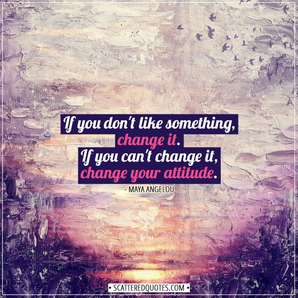 Change Quotes | If you don't like something, change it. If you can't change it, change your attitude. - Maya Angelou