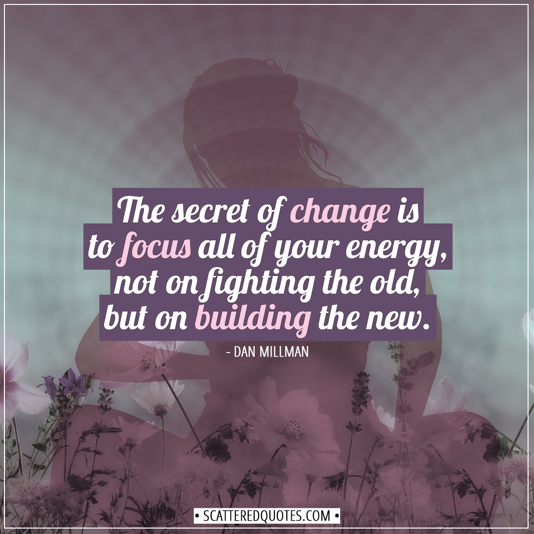 Change Quotes | The secret of change is to focus all of your energy, not on fighting the old, but on building the new. - Dan Millman