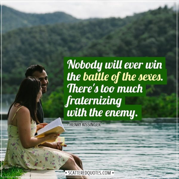 Love Quotes | Nobody will ever win the battle of the sexes. There's too much fraternizing with the enemy. - Henry Kissinger